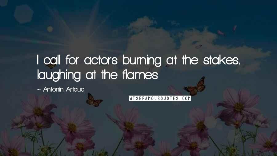 Antonin Artaud Quotes: I call for actors burning at the stakes, laughing at the flames.