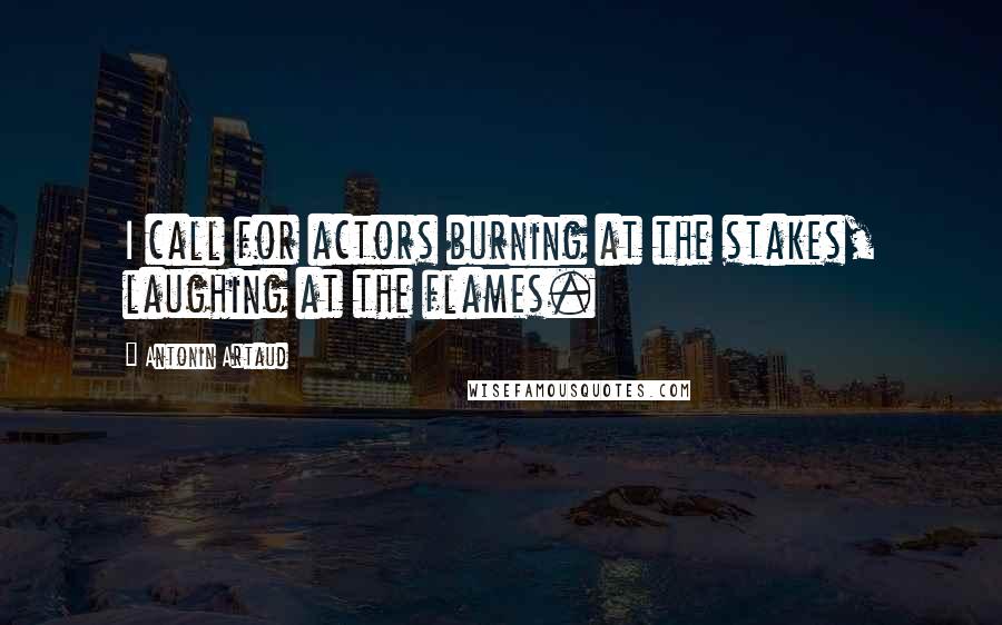 Antonin Artaud Quotes: I call for actors burning at the stakes, laughing at the flames.