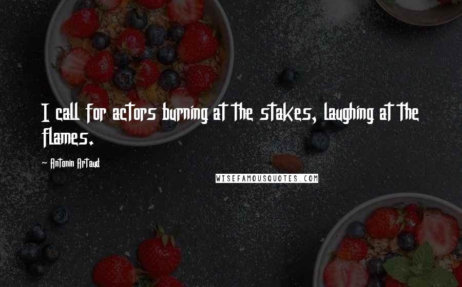 Antonin Artaud Quotes: I call for actors burning at the stakes, laughing at the flames.