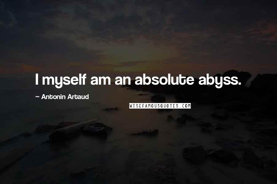Antonin Artaud Quotes: I myself am an absolute abyss.