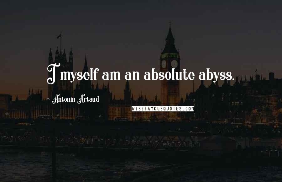 Antonin Artaud Quotes: I myself am an absolute abyss.