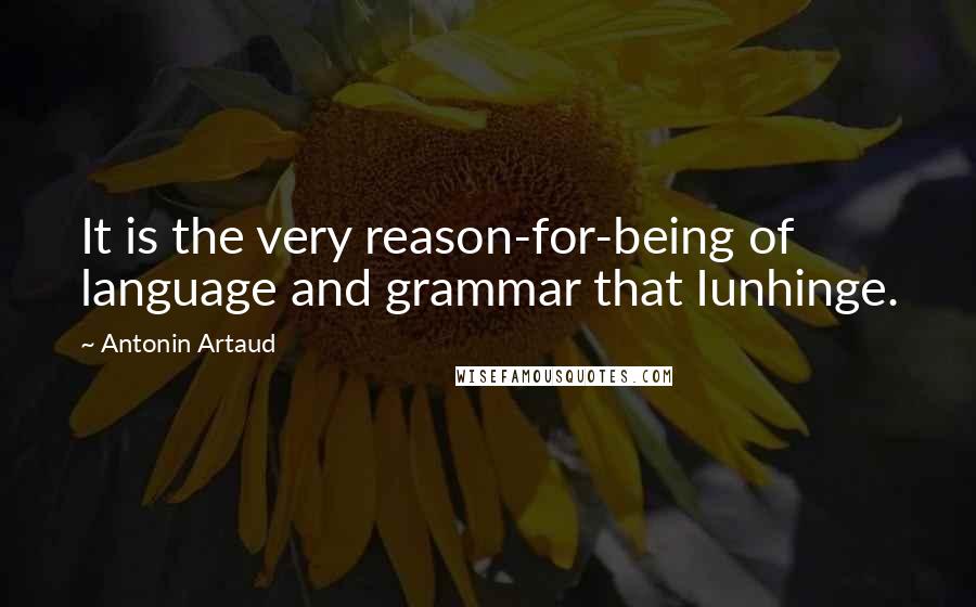 Antonin Artaud Quotes: It is the very reason-for-being of language and grammar that Iunhinge.