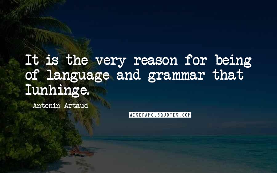 Antonin Artaud Quotes: It is the very reason-for-being of language and grammar that Iunhinge.