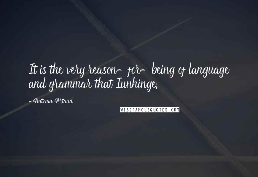 Antonin Artaud Quotes: It is the very reason-for-being of language and grammar that Iunhinge.