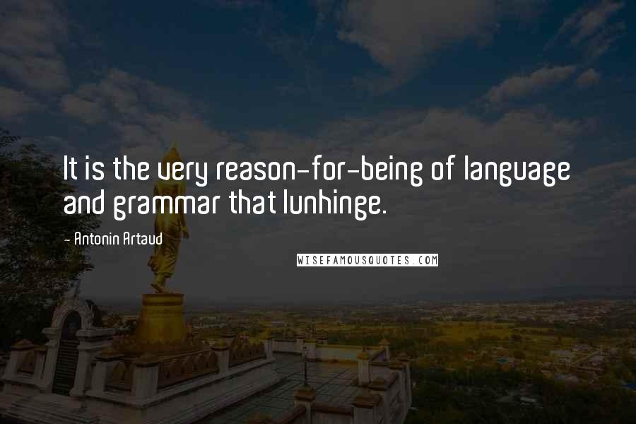 Antonin Artaud Quotes: It is the very reason-for-being of language and grammar that Iunhinge.