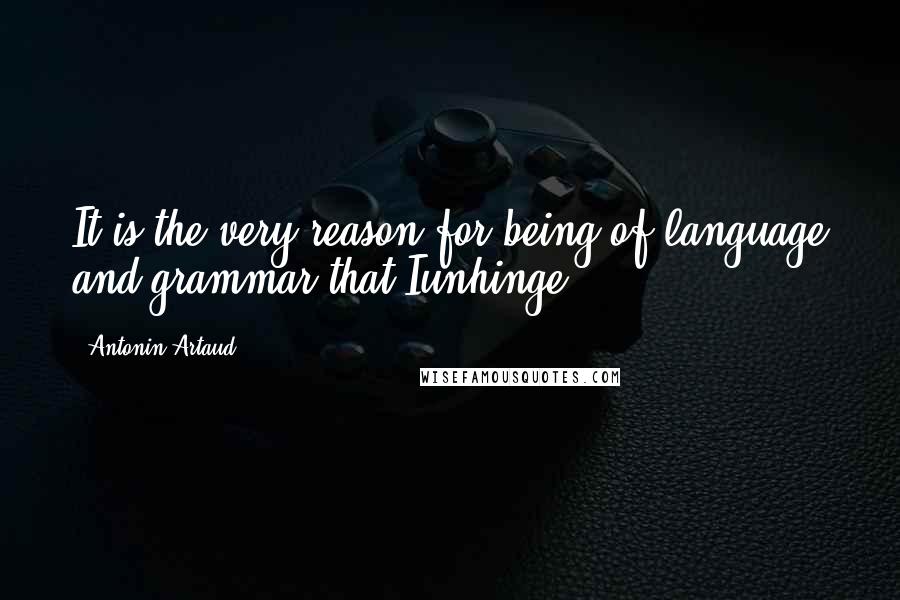 Antonin Artaud Quotes: It is the very reason-for-being of language and grammar that Iunhinge.