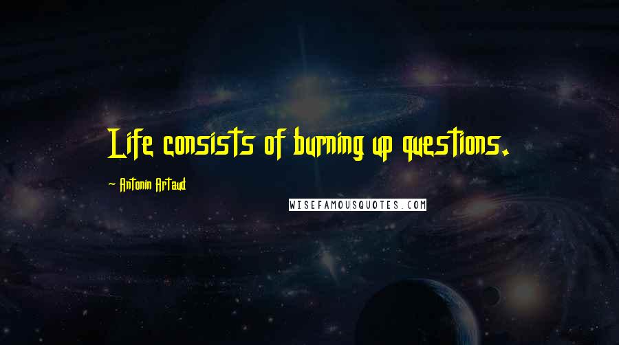 Antonin Artaud Quotes: Life consists of burning up questions.
