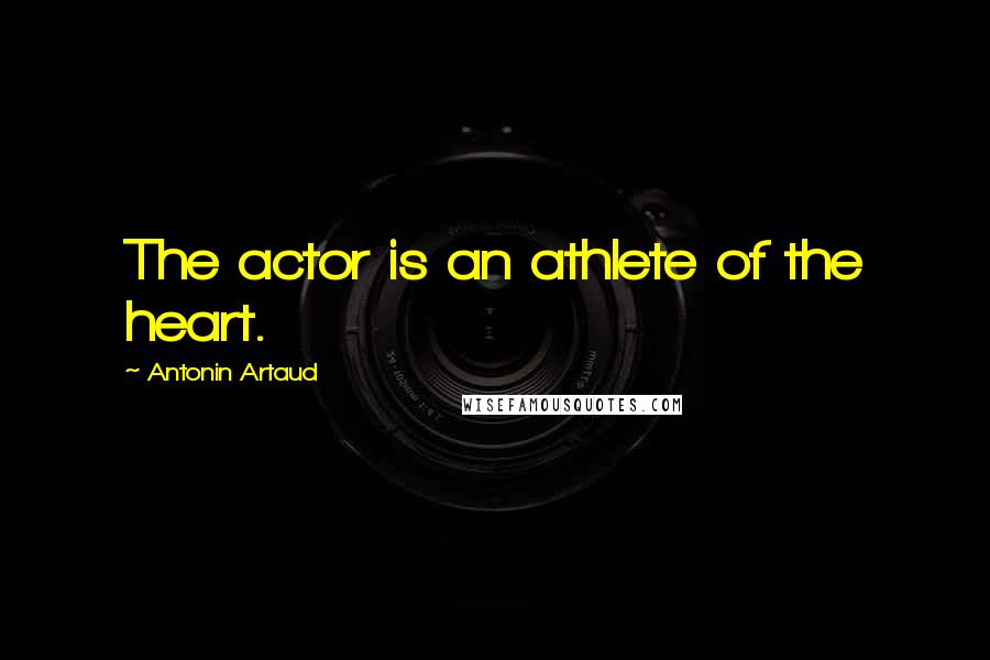 Antonin Artaud Quotes: The actor is an athlete of the heart.