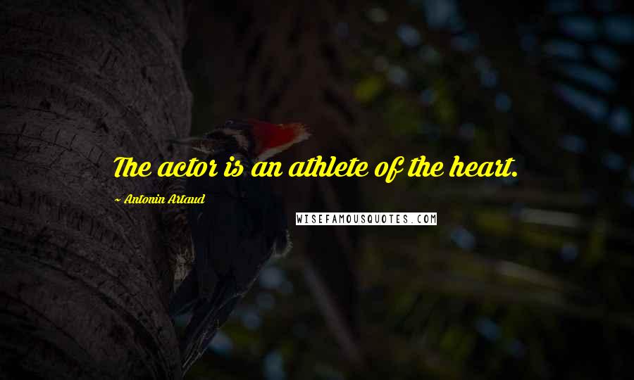 Antonin Artaud Quotes: The actor is an athlete of the heart.