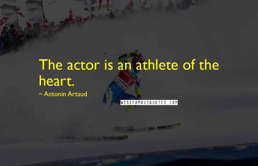 Antonin Artaud Quotes: The actor is an athlete of the heart.