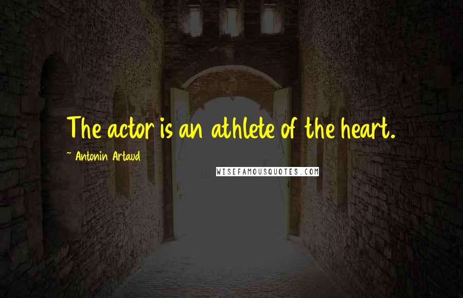 Antonin Artaud Quotes: The actor is an athlete of the heart.