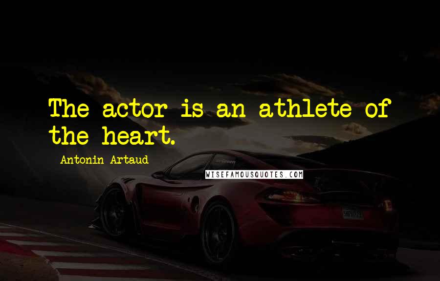 Antonin Artaud Quotes: The actor is an athlete of the heart.