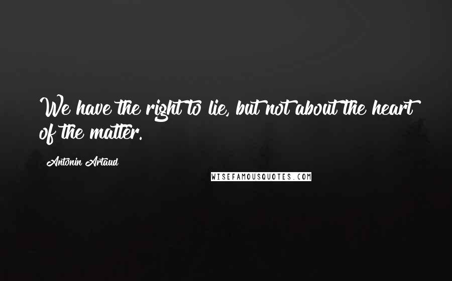 Antonin Artaud Quotes: We have the right to lie, but not about the heart of the matter.