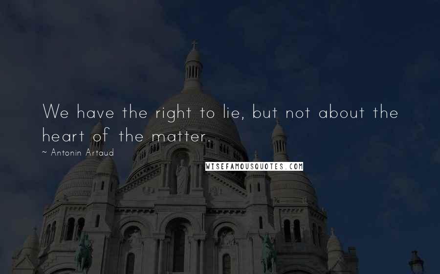 Antonin Artaud Quotes: We have the right to lie, but not about the heart of the matter.
