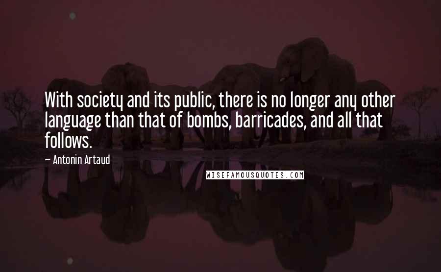 Antonin Artaud Quotes: With society and its public, there is no longer any other language than that of bombs, barricades, and all that follows.