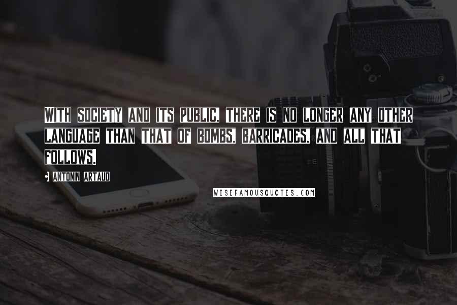 Antonin Artaud Quotes: With society and its public, there is no longer any other language than that of bombs, barricades, and all that follows.