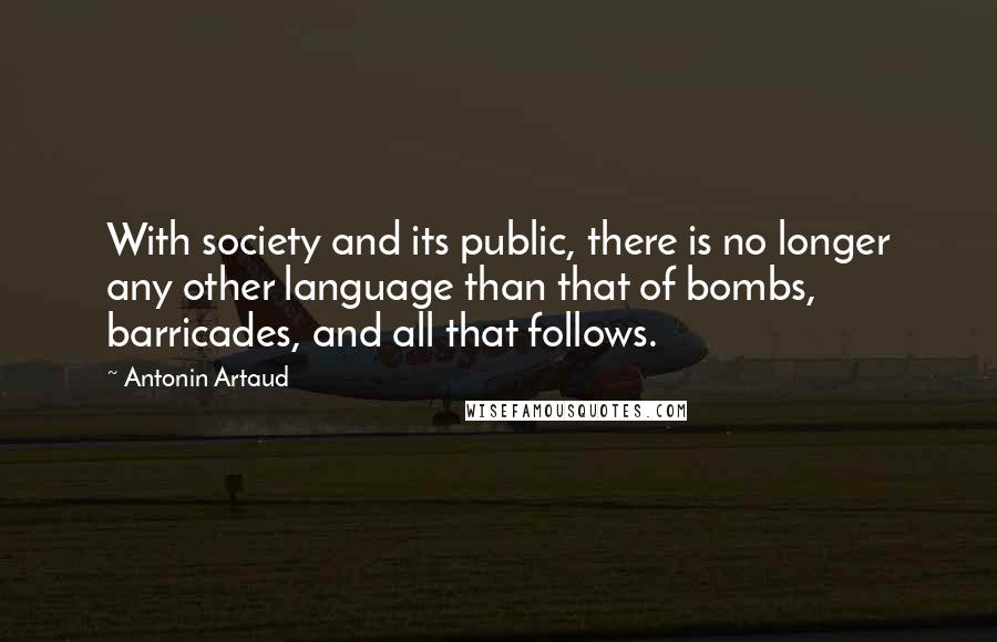 Antonin Artaud Quotes: With society and its public, there is no longer any other language than that of bombs, barricades, and all that follows.