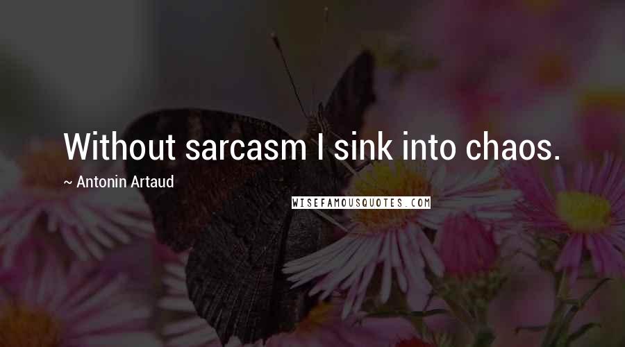 Antonin Artaud Quotes: Without sarcasm I sink into chaos.