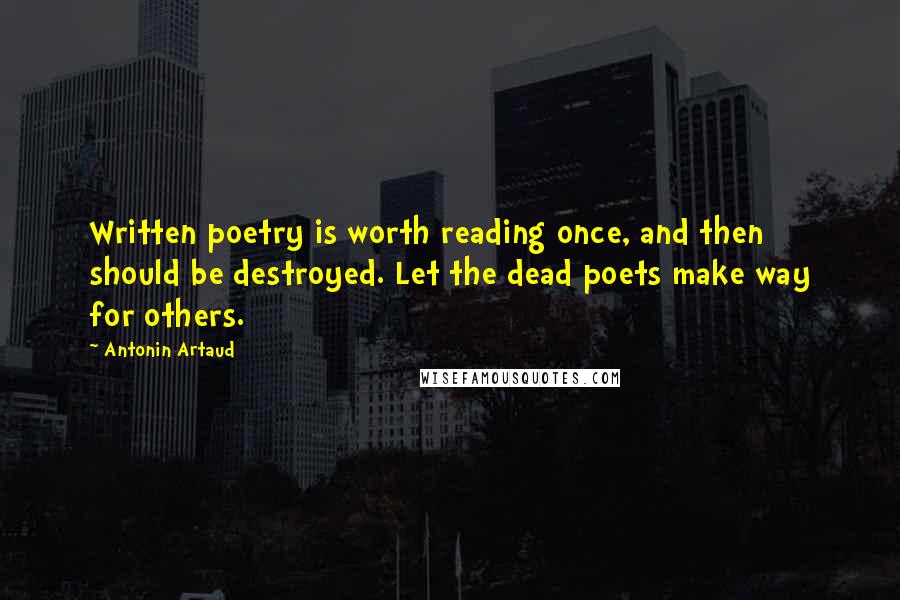 Antonin Artaud Quotes: Written poetry is worth reading once, and then should be destroyed. Let the dead poets make way for others.