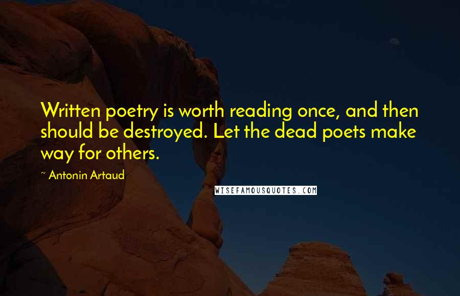 Antonin Artaud Quotes: Written poetry is worth reading once, and then should be destroyed. Let the dead poets make way for others.