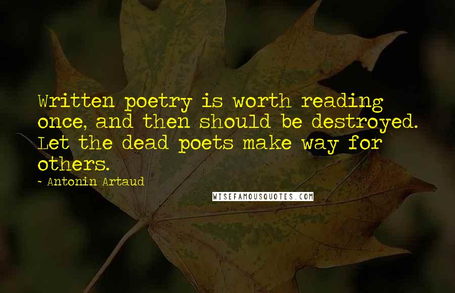 Antonin Artaud Quotes: Written poetry is worth reading once, and then should be destroyed. Let the dead poets make way for others.