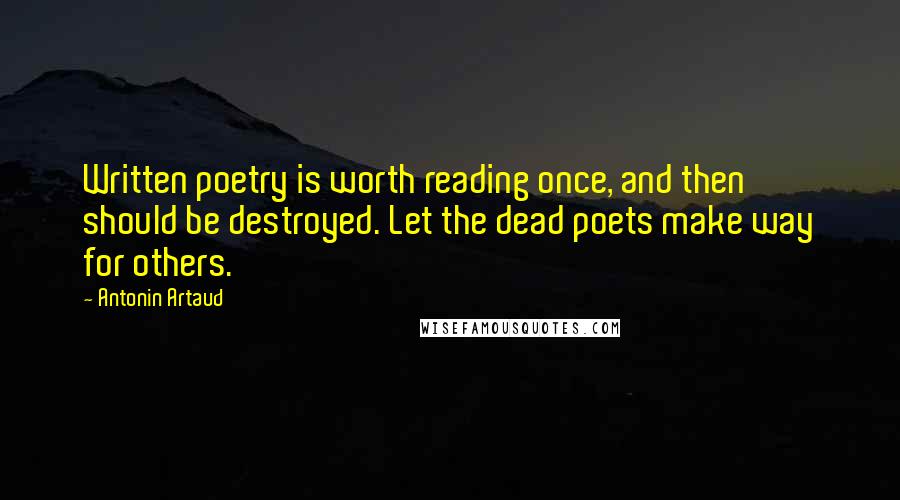 Antonin Artaud Quotes: Written poetry is worth reading once, and then should be destroyed. Let the dead poets make way for others.