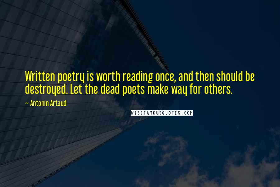 Antonin Artaud Quotes: Written poetry is worth reading once, and then should be destroyed. Let the dead poets make way for others.