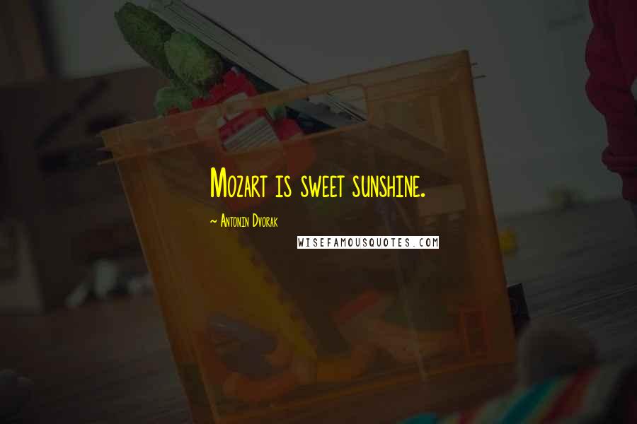 Antonin Dvorak Quotes: Mozart is sweet sunshine.