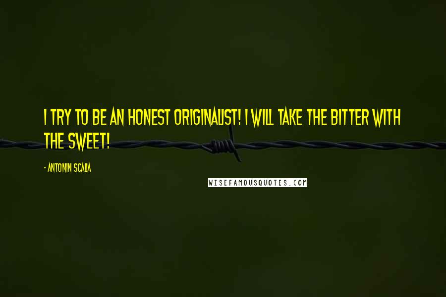 Antonin Scalia Quotes: I try to be an honest originalist! I will take the bitter with the sweet!