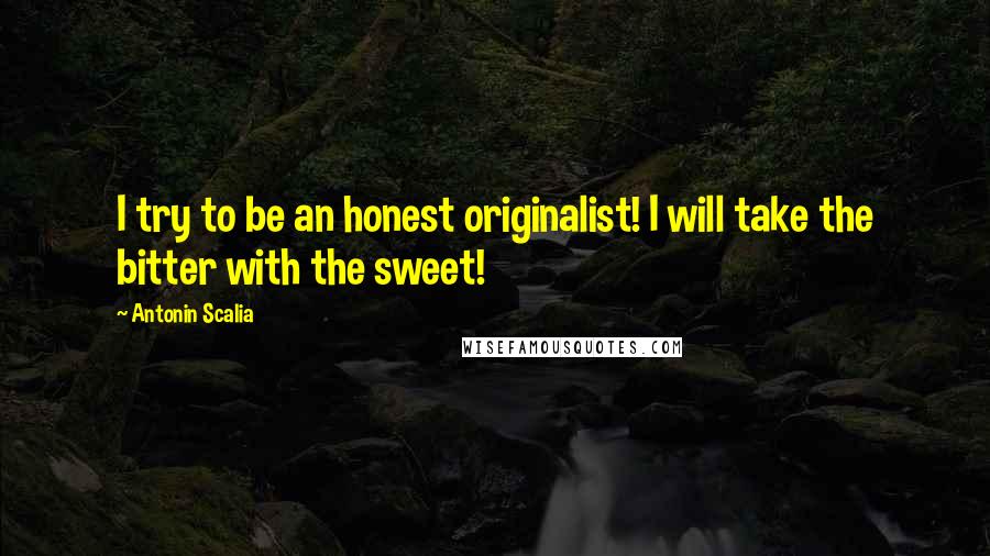 Antonin Scalia Quotes: I try to be an honest originalist! I will take the bitter with the sweet!