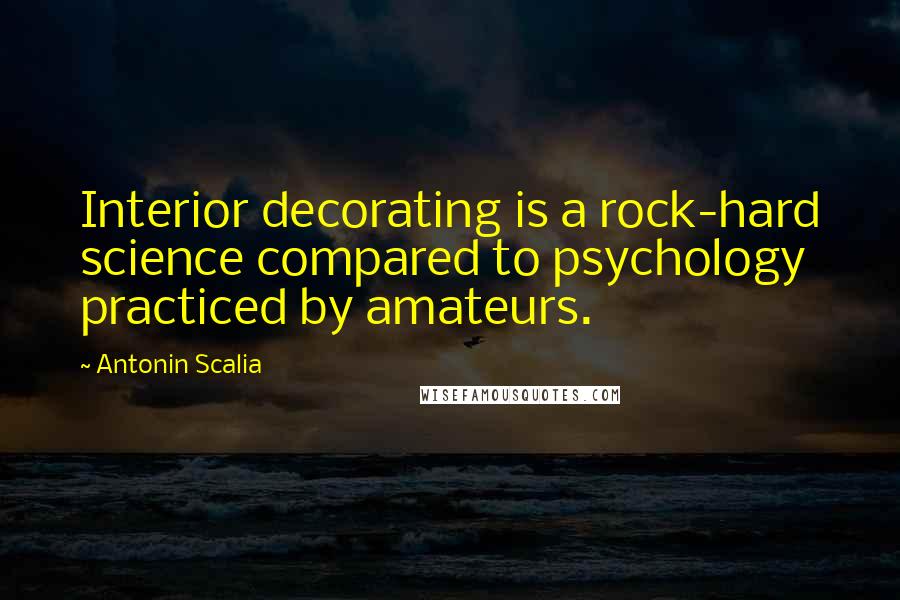 Antonin Scalia Quotes: Interior decorating is a rock-hard science compared to psychology practiced by amateurs.