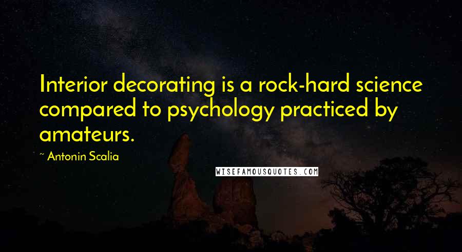 Antonin Scalia Quotes: Interior decorating is a rock-hard science compared to psychology practiced by amateurs.