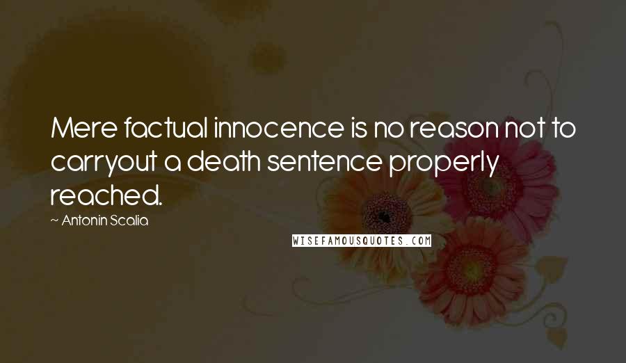 Antonin Scalia Quotes: Mere factual innocence is no reason not to carryout a death sentence properly reached.