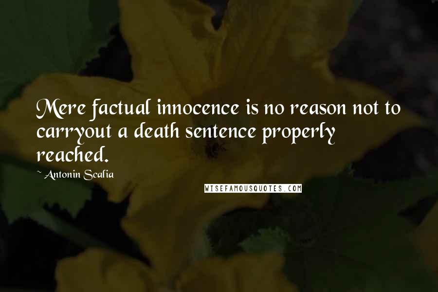 Antonin Scalia Quotes: Mere factual innocence is no reason not to carryout a death sentence properly reached.