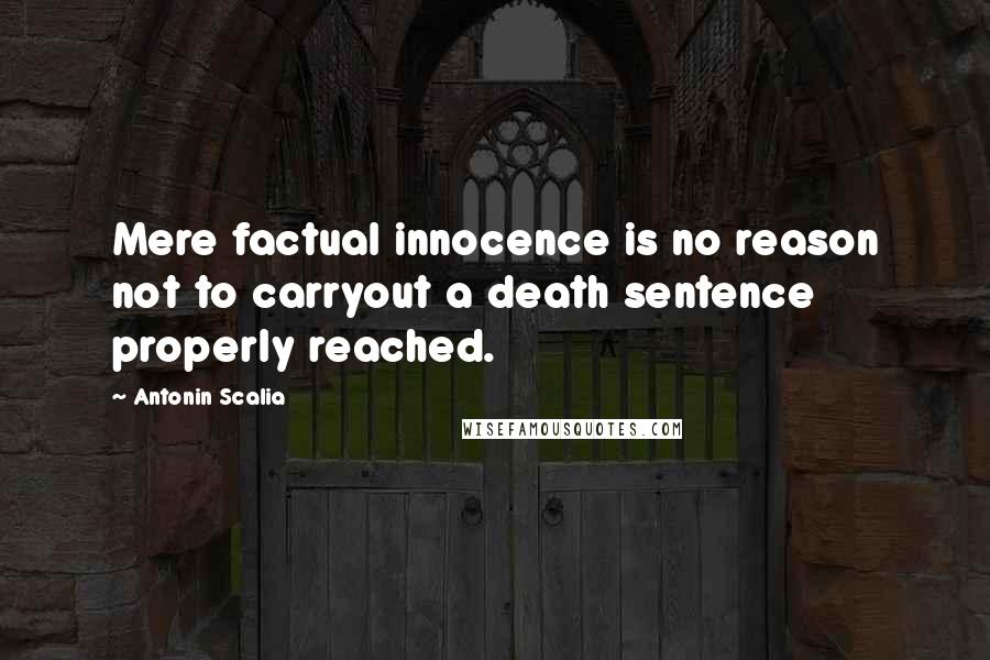 Antonin Scalia Quotes: Mere factual innocence is no reason not to carryout a death sentence properly reached.