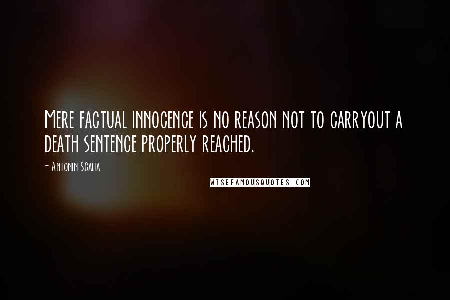Antonin Scalia Quotes: Mere factual innocence is no reason not to carryout a death sentence properly reached.