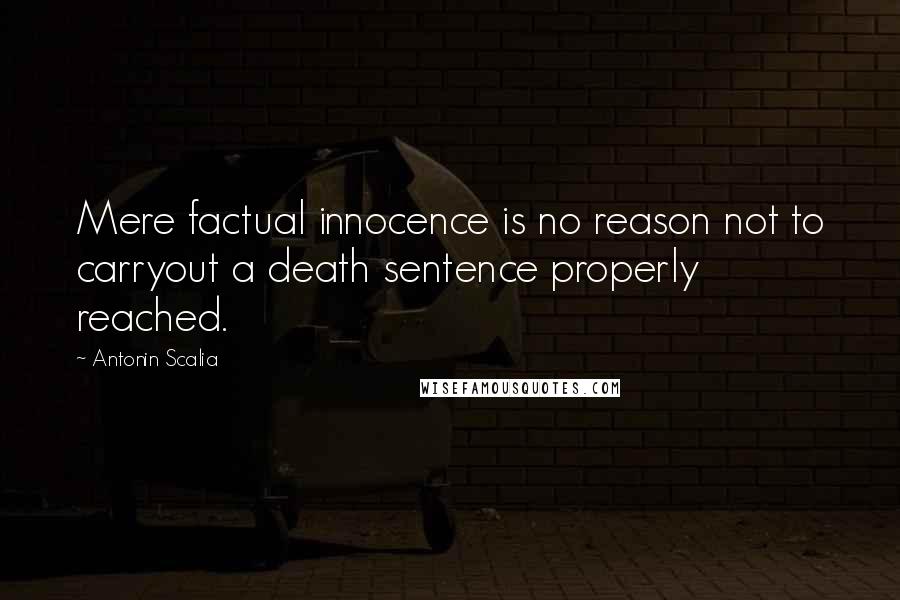 Antonin Scalia Quotes: Mere factual innocence is no reason not to carryout a death sentence properly reached.