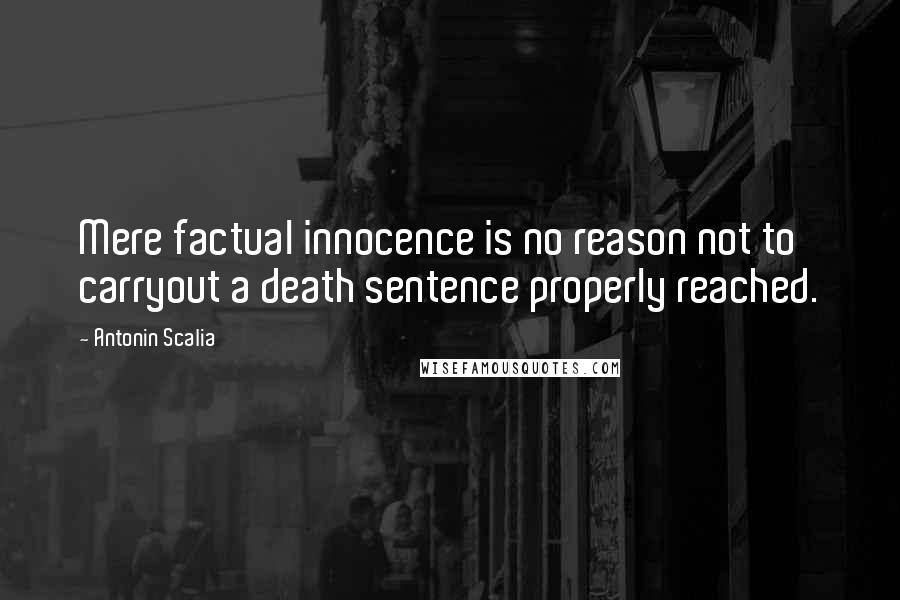 Antonin Scalia Quotes: Mere factual innocence is no reason not to carryout a death sentence properly reached.