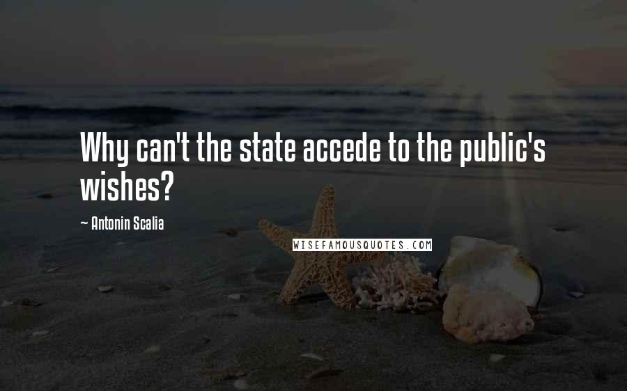 Antonin Scalia Quotes: Why can't the state accede to the public's wishes?