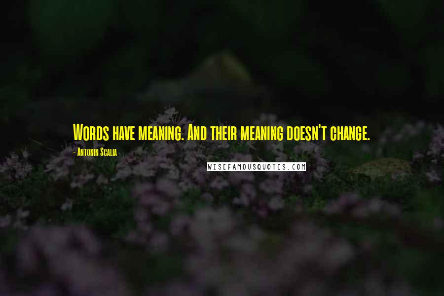 Antonin Scalia Quotes: Words have meaning. And their meaning doesn't change.