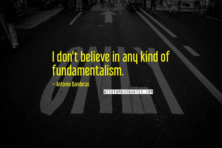 Antonio Banderas Quotes: I don't believe in any kind of fundamentalism.