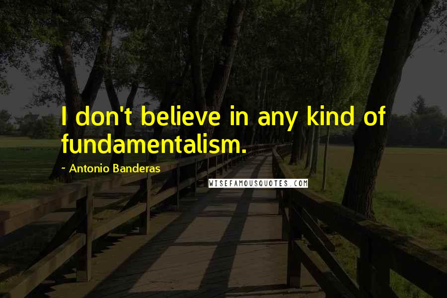 Antonio Banderas Quotes: I don't believe in any kind of fundamentalism.