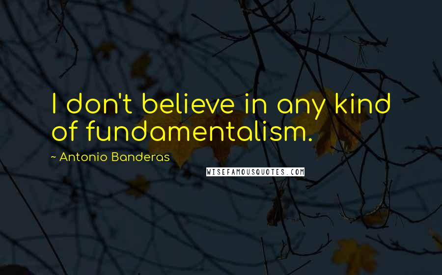 Antonio Banderas Quotes: I don't believe in any kind of fundamentalism.