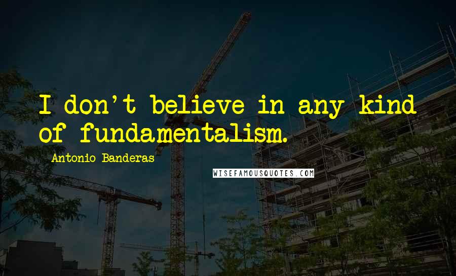 Antonio Banderas Quotes: I don't believe in any kind of fundamentalism.