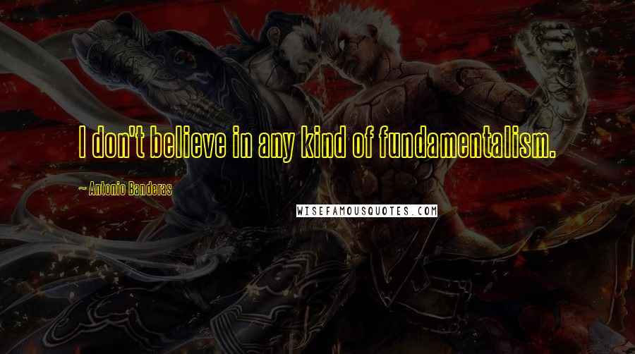 Antonio Banderas Quotes: I don't believe in any kind of fundamentalism.