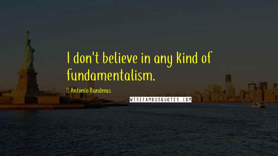 Antonio Banderas Quotes: I don't believe in any kind of fundamentalism.