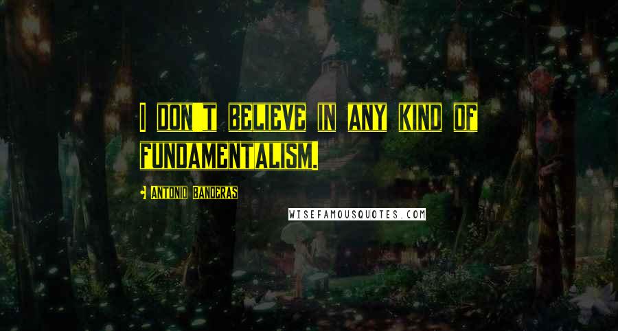 Antonio Banderas Quotes: I don't believe in any kind of fundamentalism.