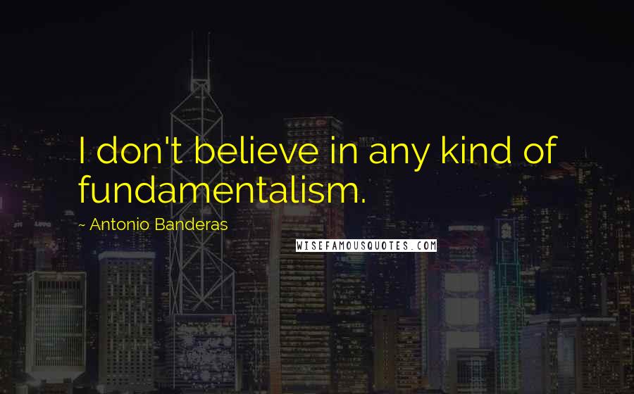 Antonio Banderas Quotes: I don't believe in any kind of fundamentalism.