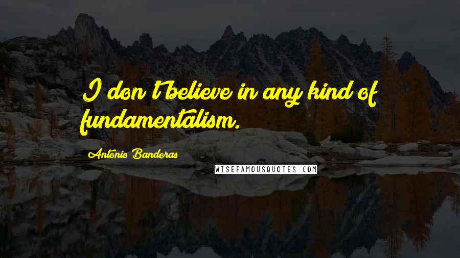 Antonio Banderas Quotes: I don't believe in any kind of fundamentalism.