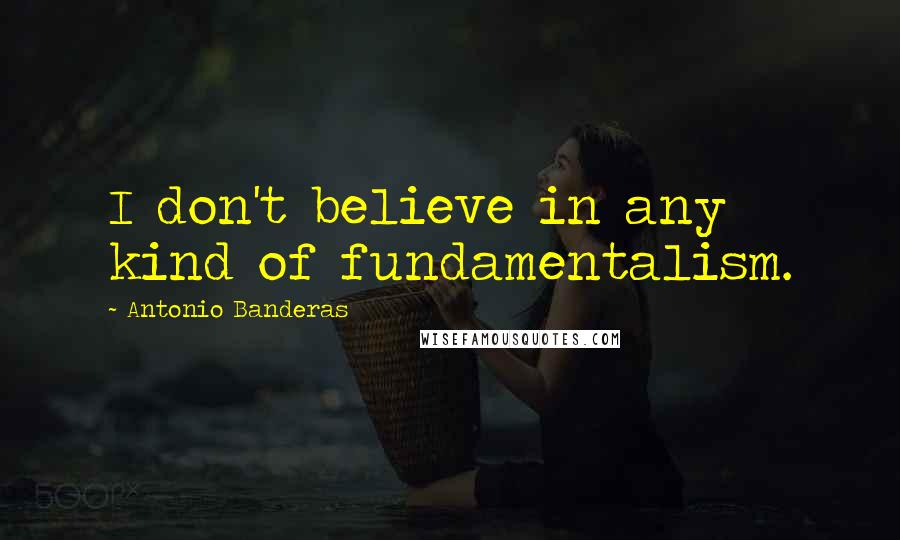 Antonio Banderas Quotes: I don't believe in any kind of fundamentalism.